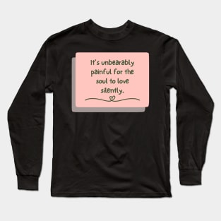 It's unbearably painful for the soul to love silently Long Sleeve T-Shirt